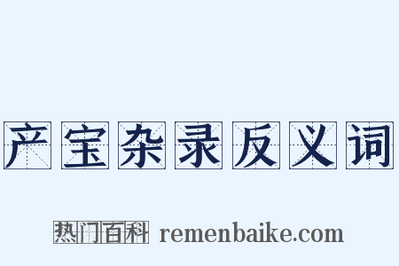 产宝杂录反义词是什么意思的图片